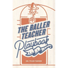 The Baller Teacher Playbook: How to Empower Students, Increase Engagement, and Create the Culture You Want in Your Classroom
