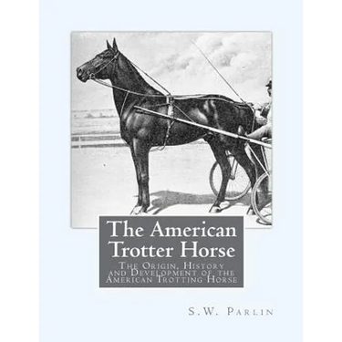 The American Trotter Horse: The Origin, History and Development of the American Trotting Horse
