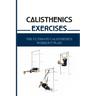 Calisthenics Exercises: The Ultimate Calisthenics Workout Plan: Beginner Calisthenics Workout