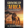 Growing Up In Africa: A Destiny Fulfilled - A True Story of Courage, Optimism and Determination in the face of Adversities