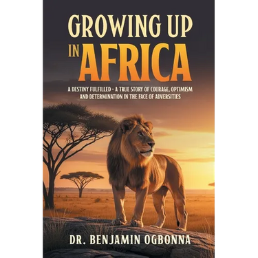Growing Up In Africa: A Destiny Fulfilled - A True Story of Courage, Optimism and Determination in the face of Adversities