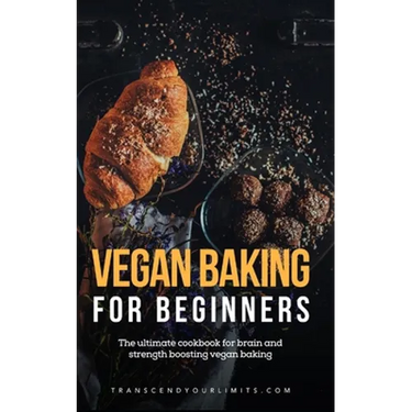 Vegan Baking For Beginners: The ultimate cookbook for brain and strength boosting vegan baking
