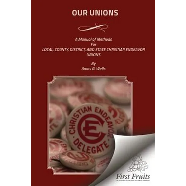 Our Unions: A Manual of Methods For Local, County, District, And State Christian Endeavor Unions