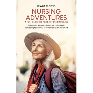 Nursing Adventures-A Fun Guide to Post-Retirement Bliss: Guidance for Nurses and Healthcare Professionals Transitioning to a Fulfilling and Financiall