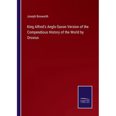 King Alfred's Anglo-Saxon Version of the Compendious History of the World by Orosius