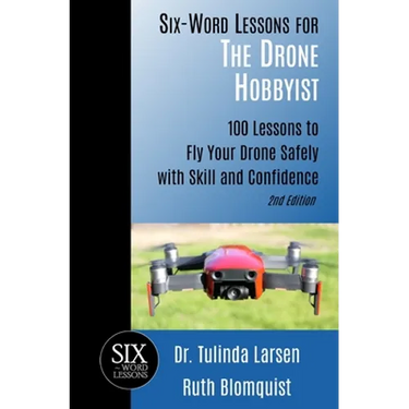 Six-Word Lessons for the Drone Hobbyist: 100 Lessons to Fly Your Drone Safely with Skill and Confidence