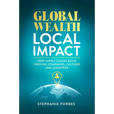 Global Wealth, Local Impact: How Supply Chains Build Thriving Companies, Cultures, and Countries