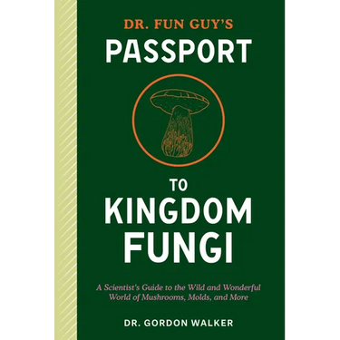 Dr. Fun Guy's Passport to Kingdom Fungi: A Scientist's Guide to the Wild and Wonderful World of Mushrooms, Molds, and More