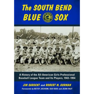 The South Bend Blue Sox: A History of the All-American Girls Professional Baseball League Team and Its Players, 1943-1954