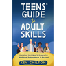 Teens' Guide to Adult Skills: Everything You'll Need to Prepare For Adulthood, Independence, and Success!