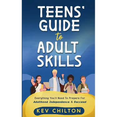 Teens' Guide to Adult Skills: Everything You'll Need to Prepare For Adulthood, Independence, and Success!