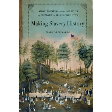 Making Slavery History: Abolitionism and the Politics of Memory in Massachusetts