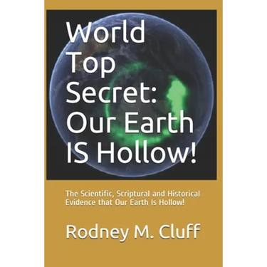 World Top Secret: Our Earth IS Hollow!: The Scientific, Scriptural and Historical Evidence that Our Earth Is Hollow!