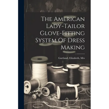 The American Lady-tailor Glove-fitting System Of Dress Making