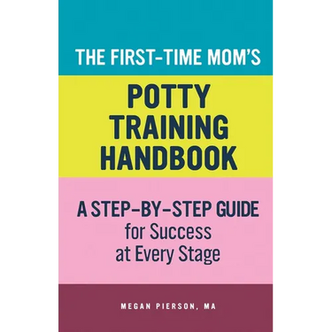 The First-Time Mom's Potty-Training Handbook: A Step-By-Step Guide for Success at Every Stage