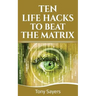 Ten Life Hacks to Beat the Matrix: Ten Simple Life Hacks in Which to Empower Yourself and Improve Your Life