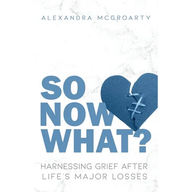 So Now What?: Harnessing Grief after Life's Major Losses