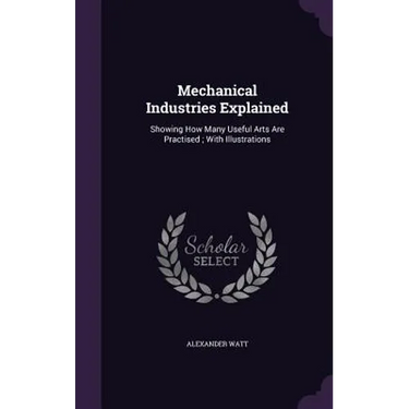 Mechanical Industries Explained: Showing How Many Useful Arts Are Practised; With Illustrations