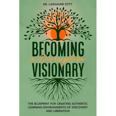Becoming A Disruptive Visionary: The Blueprint for Creating Authentic Learning Environments of Discovery and Liberation