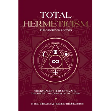 Total Hermeticism Philosophy Collection: The Kybalion, Hermetica and The Secret Teachings of All Ages