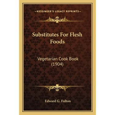 Substitutes For Flesh Foods: Vegetarian Cook Book (1904)
