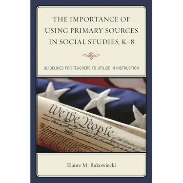 Importance of Using Primary Sources in Social Studies, K-8: Guidelines for Teachers to Utilize in Instruction