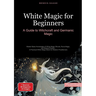 White Magic for Beginners: A Guide to Witchcraft and Germanic Magic: Master Basic Knowledge of White Magic Rituals, Rune Magic, and Natural Powers - A
