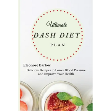 Ultimate Dash Diet Plan: Delicious Recipes to Lower Blood Pressure and Improve Your Health