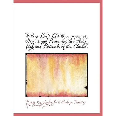 Bishop Ken's Christian year; or, Hymns and Poems for the Holy days and Festivals of the Church