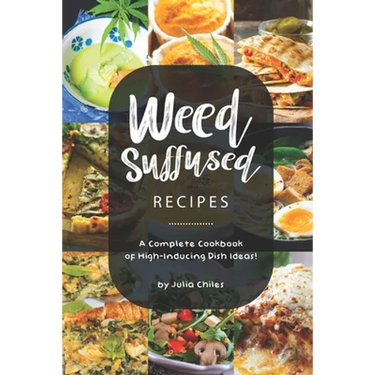 Weed-Suffused Recipes: A Complete Cookbook of High-Inducing Dish Ideas!