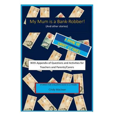 My Mum is a Bank-Robber! With Questions and Activities for Teachers and Parents: A book of short-stories for 9-12 year olds with appendix for teachers