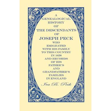 A Genealogical History of the Descendants of Joseph Peck, Who Emigrated With His Family to this Country in 1638: And Records of His Father's and Grand