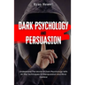 Dark Psychology and Persuasion: Understand The World Of Dark Psychology With All The Techniques Of Manipulation And Mind Control