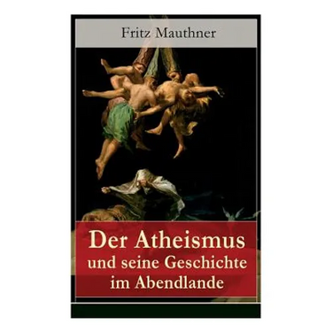 Der Atheismus und seine Geschichte im Abendlande: Geschichte Gottes + Pelagianische und manichäische Ketzerei + Geschichte des Teufels + Abu Bekr ibn