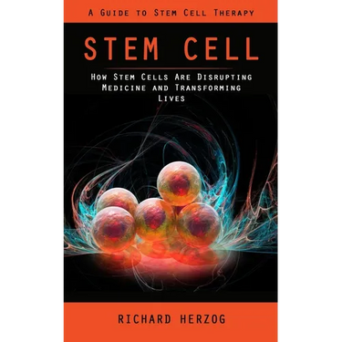 Stem Cell: A Guide to Stem Cell Therapy (How Stem Cells Are Disrupting Medicine and Transforming Lives)
