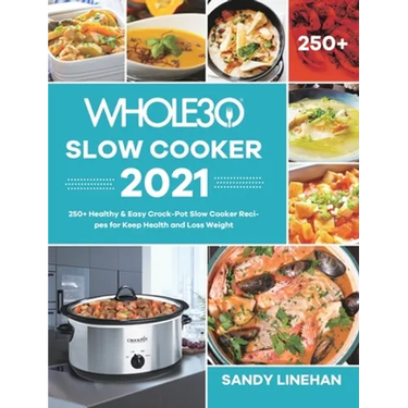 The Whole30 Slow Cooker 2021: 250+ Healthy & Easy Crock-Pot Slow Cooker Recipes for Keep Health and Loss Weight