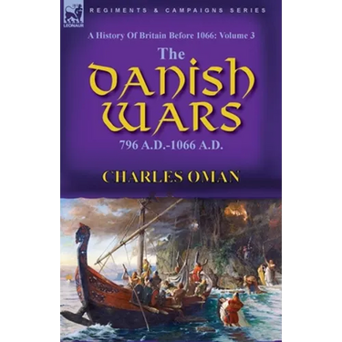 A History of Britain Before 1066: Volume 3-The Danish Wars, 796 A.D.-1066 A.D.