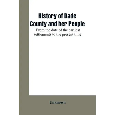 History of Dade County and her people: from the date of the earliest settlements to the present time