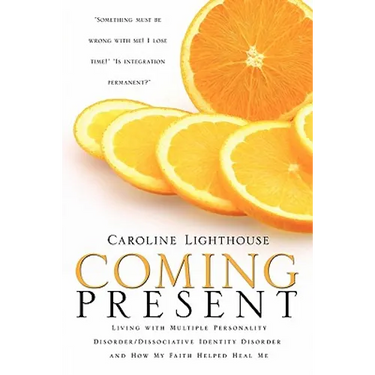 Coming Present: Living with Multiple Personality Disorder/Dissociative Identity Disorder and How My Faith Helped Heal Me