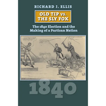 Old Tip vs. the Sly Fox: The 1840 Election and the Making of a Partisan Nation