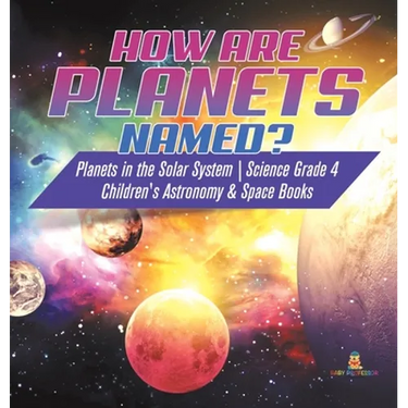 How are Planets Named? Planets in the Solar System Science Grade 4 Children's Astronomy & Space Books