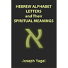Hebrew Alphabet Letters And Their Spiritual Meanings: Symbolic Meanings Of Hebrew Letters AlefBet, Symbols and Numerical Values Gematria, Biblical Heb