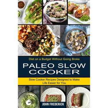 Paleo Slow Cooker: Slow Cooker Recipes Designed to Make Life Easier for You (Diet on a Budget Without Going Broke)