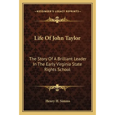 Life Of John Taylor: The Story Of A Brilliant Leader In The Early Virginia State Rights School
