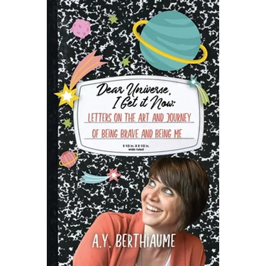 Dear Universe, I Get It Now: Letters on the Art and Journey of Being Brave and Being Me