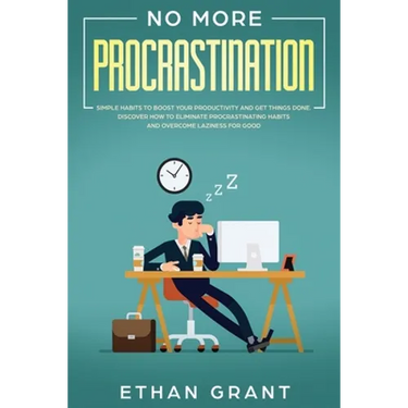 No More Procrastination: Simple Habits To Boost Your Productivity Get Things Done. Discover How to Eliminate Procrastinating Habits & Overcome Lazines
