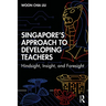 Singapore's Approach to Developing Teachers: Hindsight, Insight, and Foresight