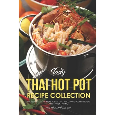 Tasty Thai Hot Pot Recipe Collection: Incredible Asian Meal Ideas that will have your Friends and Family Raving!