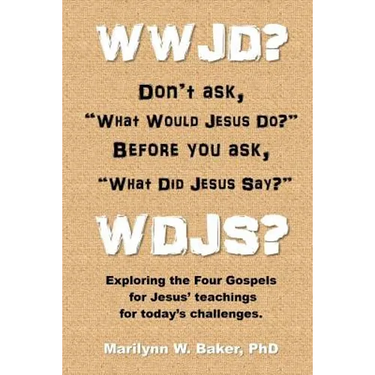 WWJD? Don't ask "What Would Jesus Do?" before you ask "What Did Jesus Say?": Exploring the Four Gospels for Jesus' teachings for today's challenges.