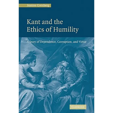 Kant and the Ethics of Humility: A Story of Dependence, Corruption and Virtue